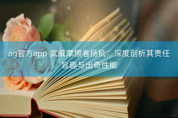ag官方app 武威摩擦卷揚機：深度剖析其責任旨趣與出奇性能