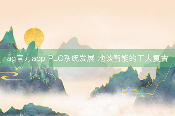 ag官方app PLC系統發展 地談智能的工夫復古