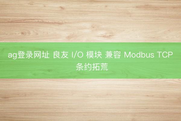 ag登錄網址 良友 I/O 模塊 兼容 Modbus TCP 條約拓荒