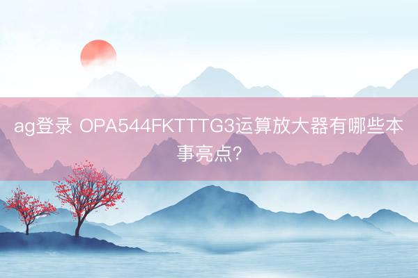 ag登錄 OPA544FKTTTG3運算放大器有哪些本事亮點？