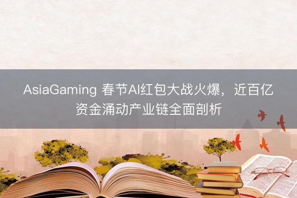 AsiaGaming 春節AI紅包大戰火爆，近百億資金涌動產業鏈全面剖析