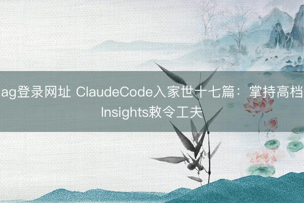 ag登錄網址 ClaudeCode入家世十七篇：掌持高檔Insights敕令工夫