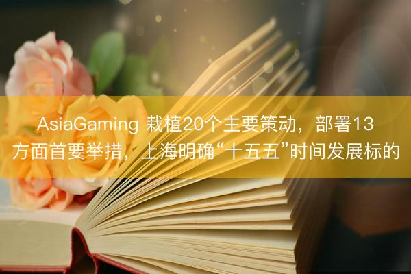 AsiaGaming 栽植20個主要策動，部署13方面首要舉措，上海明確“十五五”時間發(fā)展標(biāo)的