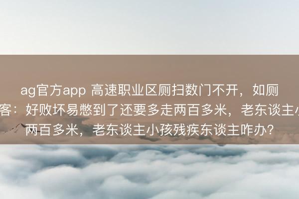 ag官方app 高速職業區廁掃數門不開，如廁還得繞行營業區，搭客：好敗壞易憋到了還要多走兩百多米，老東談主小孩殘疾東談主咋辦？