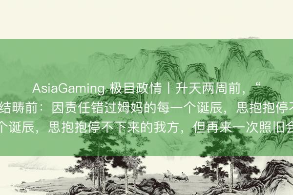 AsiaGaming 極目政情丨升天兩周前，“網(wǎng)紅文旅局長”賀嬌龍?jiān)偨Y(jié)疇前：因責(zé)任錯(cuò)過姆媽的每一個(gè)誕辰，思抱抱停不下來的我方，但再來一次照舊會(huì)這么選