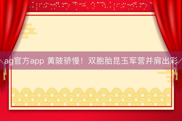ag官方app 黃陂驕慢！雙胞胎昆玉軍營并肩出彩