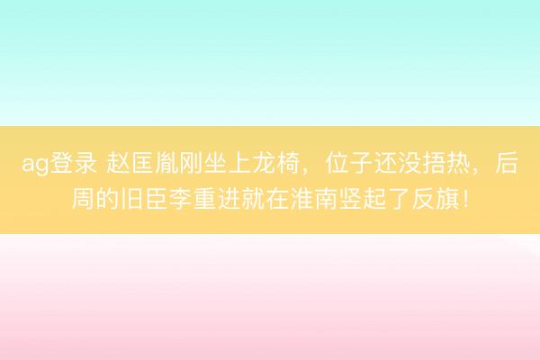 ag登錄 趙匡胤剛坐上龍椅，位子還沒捂熱，后周的舊臣李重進(jìn)就在淮南豎起了反旗！