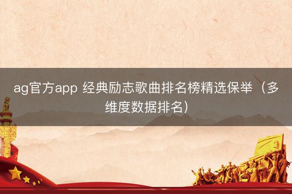 ag官方app 經(jīng)典勵志歌曲排名榜精選保舉（多維度數(shù)據(jù)排名）