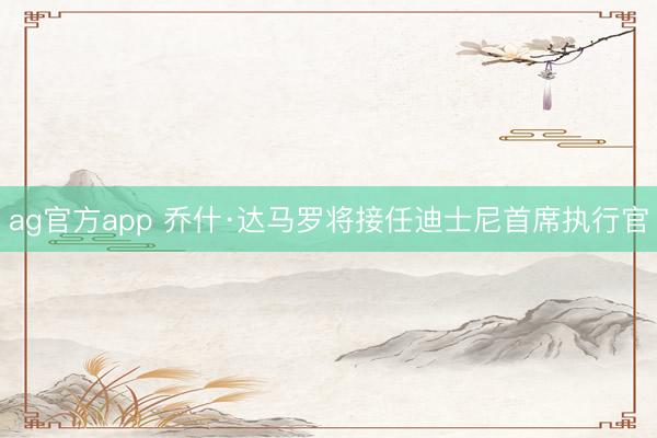 ag官方app 喬什·達(dá)馬羅將接任迪士尼首席執(zhí)行官