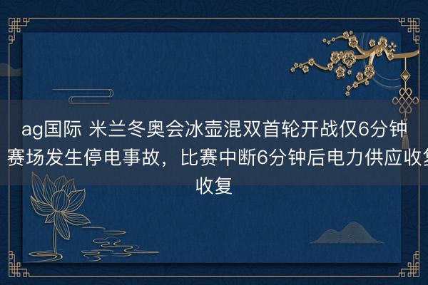 ag國際 米蘭冬奧會(huì)冰壺混雙首輪開戰(zhàn)僅6分鐘，賽場發(fā)生停電事故，比賽中斷6分鐘后電力供應(yīng)收復(fù)