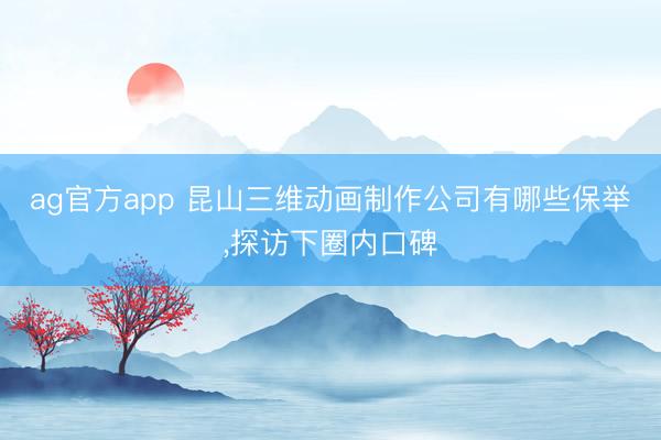 ag官方app 昆山三維動畫制作公司有哪些保舉,探訪下圈內(nèi)口碑
