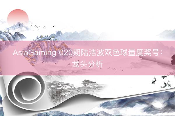 AsiaGaming 020期陸浩波雙色球量度獎號：龍頭分析