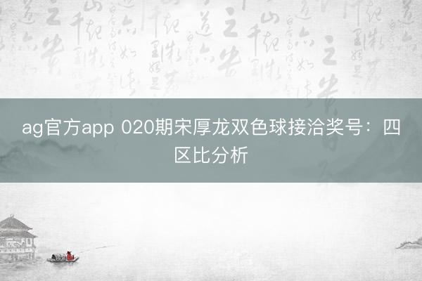 ag官方app 020期宋厚龍雙色球接洽獎號：四區(qū)比分析