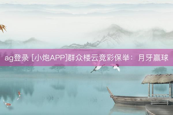 ag登錄 [小炮APP]群眾樓云競(jìng)彩保舉：月牙贏球