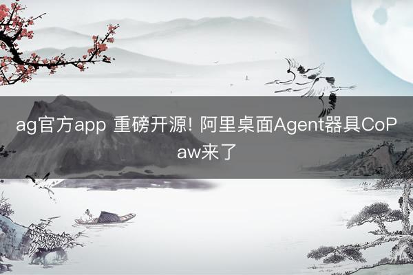 ag官方app 重磅開源! 阿里桌面Agent器具CoPaw來了