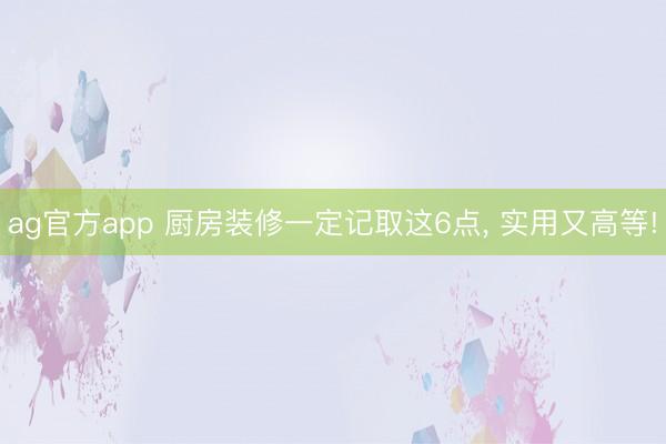 ag官方app 廚房裝修一定記取這6點， 實用又高等!